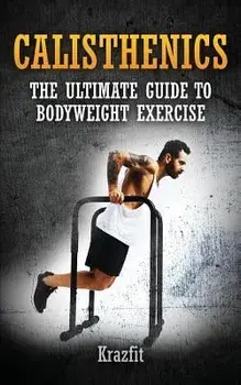 Calisthenics: THE ULTIMATE GUIDE TO BODYWEIGHT EXERCISE: Get faster results that stay, an never go away, Paperback/Kraz Fit