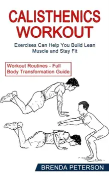 Calisthenics Workout: Exercises Can Help You Build Lean Muscle and Stay Fit (Workout Routines - Full Body Transformation Guide)/Brenda Peterson