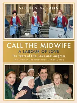 Call the Midwife - A Labour of Love. Celebrating ten years of life, love and laughter, Hardback/Stephen McGann