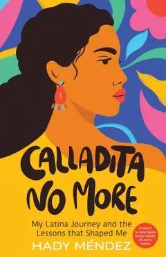 Calladita No More: My Latina Journey and the Lessons that Shaped Me - Hady Mendez