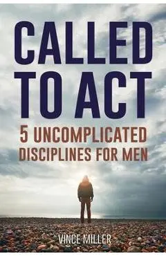 Called to Act: 5 Uncomplicated Disciplines for Men - Vince Miller