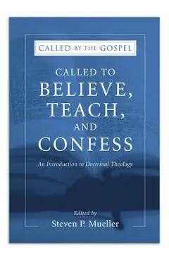 Called to Believe, Teach, and Confess - Steven P. Mueller