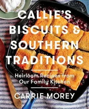 Callie's Biscuits and Southern Traditions: Heirloom Recipes from Our Family Kitchen, Hardcover/Carrie Morey
