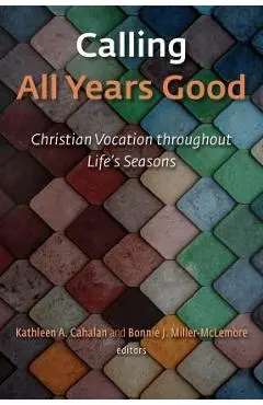 Calling All Years Good: Christian Vocation Throughout Life's Seasons - Kathleen A. Cahalan