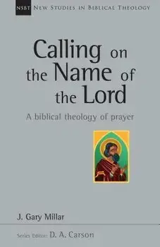 Calling on the Name of the Lord: A Biblical Theology of Prayer, Paperback/Gary Millar