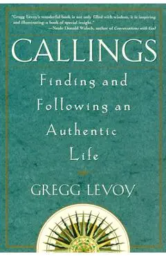 Callings: Finding and Following an Authentic Life - Gregg Michael Levoy