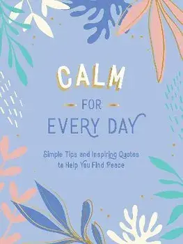 Calm for Every Day. Simple Tips and Inspiring Quotes to Help You Find Peace, Hardback/Summersdale Publishers
