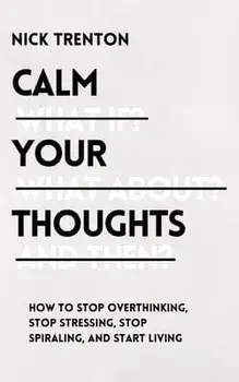 Calm Your Thoughts: Stop Overthinking, Stop Stressing, Stop Spiraling, and Start Living, Paperback/Nick Trenton