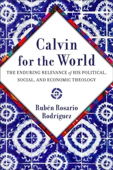 Calvin for the World. The Enduring Relevance of His Political, Social, and Economic Theology, Paperback/Ruben Rosario Rodriguez