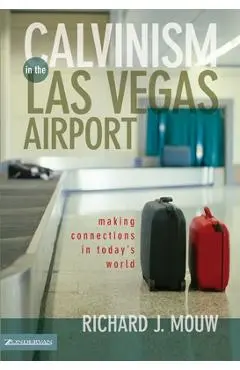 Calvinism in the Las Vegas Airport: Making Connections in Today's World - Richard J. Mouw
