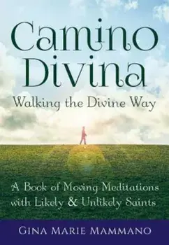 Camino Divina Walking the Divine Way: A Book of Moving Meditations with Likely and Unlikely Saints, Paperback/Gina Marie Mammano