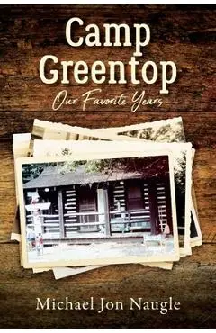 Camp Greentop: Our Favorite Years - Michael Jon Naugle