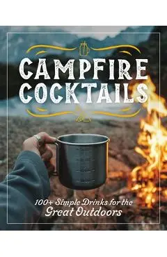Campfire Cocktails: 100+ Simple Drinks for the Great Outdoors - Cider Mill Press