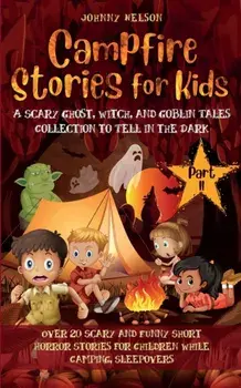 Campfire Stories for Kids Part II: 20 Scary and Funny Short Horror Stories for Children while Camping or for Sleepovers/Johnny Nelson