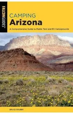 Camping Arizona: A Comprehensive Guide to Public Tent and RV Campgrounds, Fourth Edition - Bruce Grubbs