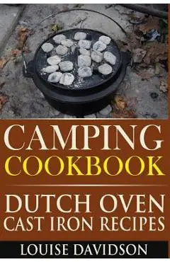 Camping Cookbook: Dutch Oven Cast Iron Recipes - Louise Davidson