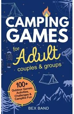 Camping Games for Adults: Couples and Groups 100+ Outdoor Games, Activities, Challenges & Campfire Fun - Bex Band
