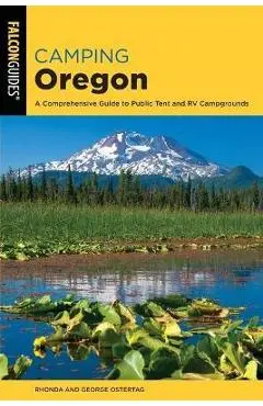 Camping Oregon: A Comprehensive Guide to Public Tent and RV Campgrounds, 4th Edition - Rhonda And George Ostertag