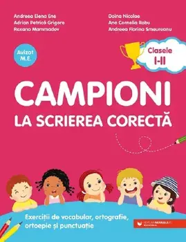 Campioni la scrierea corecta. Exercitii de vocabular, ortografie, ortoepie si punctuatie. Clasele I-II. Editia a II-a/Andreea Elena Ene, Adrian Petrica Grigore, Roxana Mammadov, Doina Nicolae, Ana Cornelia Robu, Andreea Florina Smeureanu