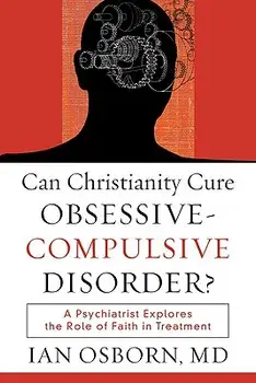 Can Christianity Cure Obsessive-Compulsive Disorder?: A Psychiatrist Explores the Role of Faith in Treatment, Paperback/Ian MD Osborn