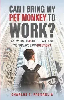 Can I Bring My Pet Monkey to Work?: Answers to 45 of the Wildest Workplace Law Questions, Paperback/Charles T. Passaglia