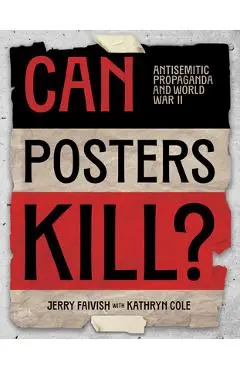 Can Posters Kill?: Antisemitic Propaganda and World War II - Jerry Faivish