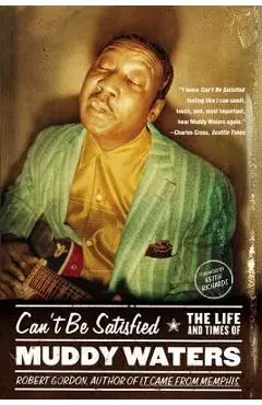 Can't Be Satisfied: The Life and Times of Muddy Waters - Robert Gordon