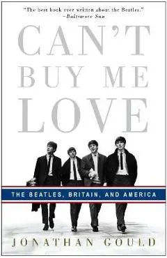 Can't Buy Me Love: The Beatles, Britain, and America - Jonathan Gould