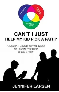 Can't I Just Help My Kid Pick a Path?: A Career + College Survival Guide for Parents Who Want to Get It Right - Jennifer Larsen