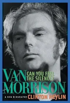 Can You Feel the Silence': Van Morrison: A New Biography, Paperback/Clinton Heylin