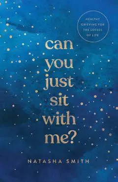 Can You Just Sit with Me?: Healthy Grieving for the Losses of Life - Natasha Smith