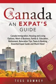 Canada: Canada Immigration, Housing and Living Options, Work & Business, Family & Education, Retirement, Relocation Tips, Taxe, Paperback/Tess Downey