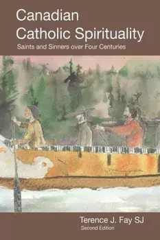 Canadian Catholic Spirituality: Saints and Sinners over Four Centuries, Paperback/Terence J. Fay Sj