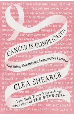 Cancer Is Complicated: And Other Unexpected Lessons I've Learned - Clea Shearer