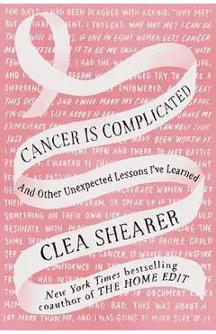 Cancer Is Complicated: And Other Unexpected Lessons I've Learned - Clea Shearer