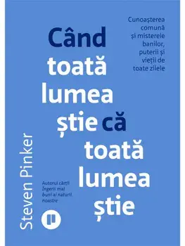 Cand toata lumea stie ca toata lumea stie. Cunoasterea comuna si misterele banilor, puterii si vietii de toate zilele/Steven Pinker