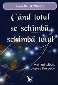 Cand totul se schimba, schimba totul. In vremuri tulburi, o cale catre pace/Neale Donald Walsch