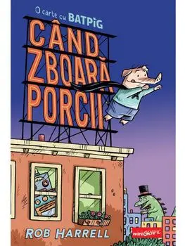 Cand zboara porcii. O carte cu Batpig. Volumul 1/Rob Harrell
