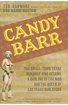 Candy Barr: The Small-Town Texas Runaway Who Became a Darling of the Mob and the Queen of Las Vegas Burlesque - Ted Schwarz