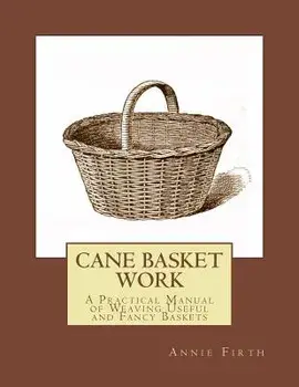 Cane Basket Work: A Practical Manual of Weaving Useful and Fancy Baskets, Paperback/Annie Firth