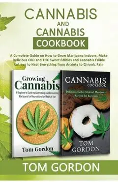 Cannabis & Cannabis Cookbook: A Complete Guide on How to Grow Marijuana Indoors, Make Delicious CBD and THC Sweet Edibles and Cannabis Edible Entree - Tom Gordon