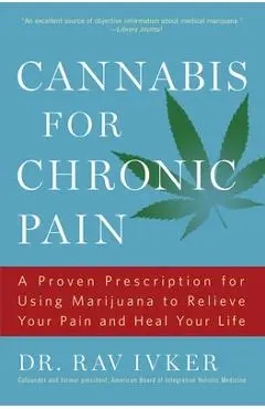 Cannabis for Chronic Pain: A Proven Prescription for Using Marijuana to Relieve Your Pain and Heal Your Life /]cdr. Rav Ivker, Do, Abihm, Cofound - Rav Ivker