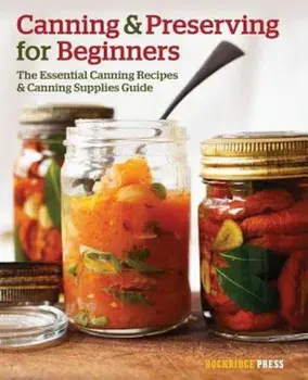 Canning and Preserving for Beginners: The Essential Canning Recipes and Canning Supplies Guide, Paperback/Rockridge Press