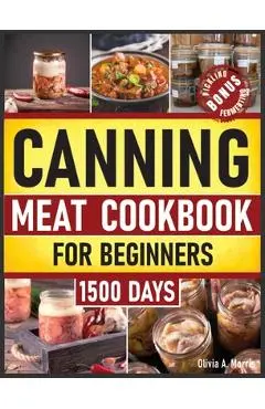 Canning Meat Cookbook for Beginners: Preserve Your Meat and Game Safely Delicious and Affordable Traditional Recipes for Long-Term Pantry Staples - Olivia A. Morris