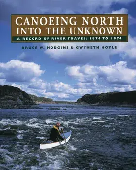 Canoeing North Into the Unknown: A Record of River Travel, 1874 to 1974, Paperback/Bruce W. Hodgins