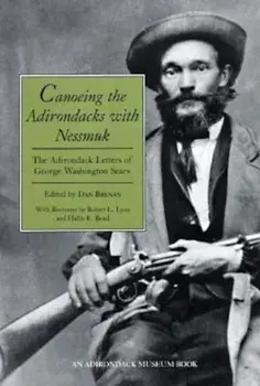 Canoeing the Adirondacks with Nessmuk: The Adirondack Letters of George Washington Sears, Paperback/George Washington Sears