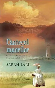 Cantecul maorilor. Continuarea frumoasei Saga in tara Norului alb/Sarah Lark
