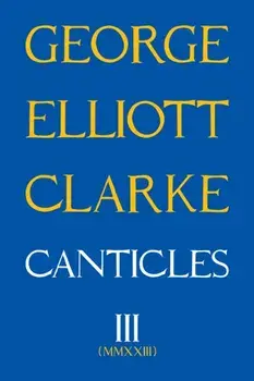 Canticles III. MMXXIII, Paperback/George Elliott Clarke