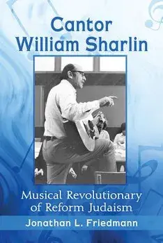 Cantor William Sharlin: Musical Revolutionary of Reform Judaism, Paperback/Jonathan L. Friedmann