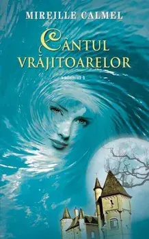 Cantul vrajitoarelor. Volumul 1/Mireille Calmel